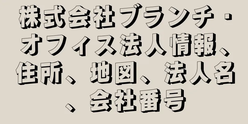株式会社ブランチ・オフィス法人情報、住所、地図、法人名、会社番号