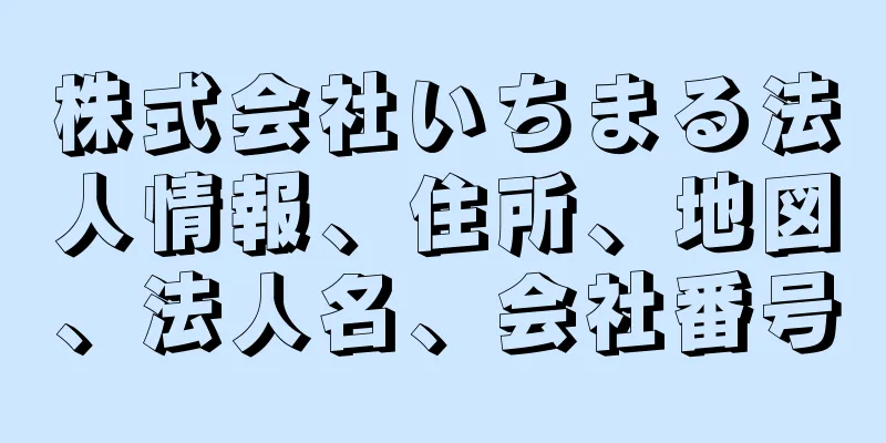 株式会社いちまる法人情報、住所、地図、法人名、会社番号