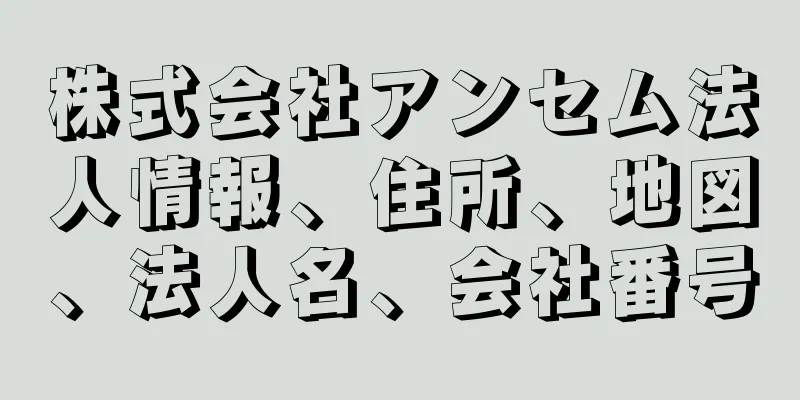 株式会社アンセム法人情報、住所、地図、法人名、会社番号