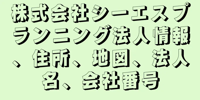 株式会社シーエスプランニング法人情報、住所、地図、法人名、会社番号