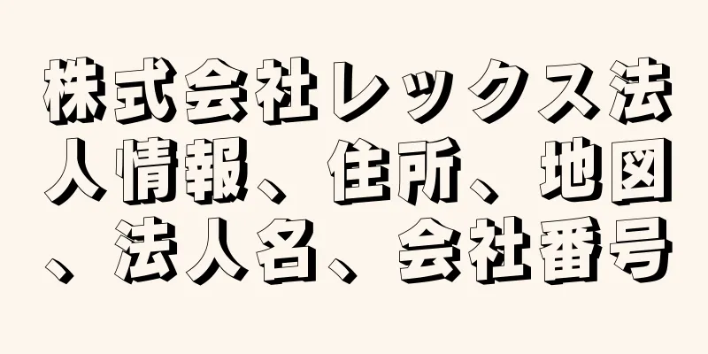 株式会社レックス法人情報、住所、地図、法人名、会社番号