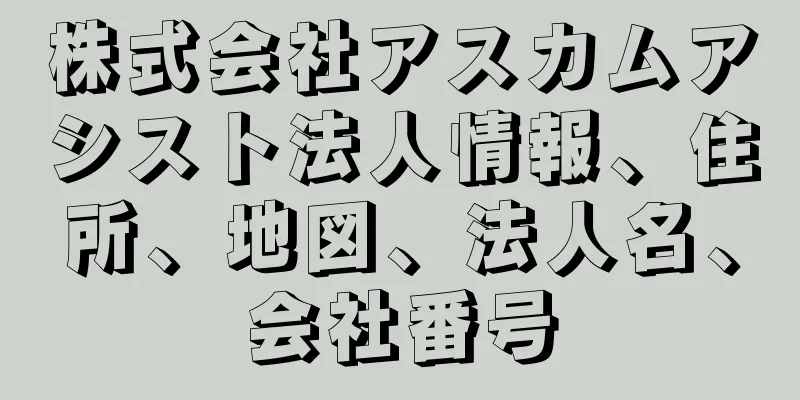 株式会社アスカムアシスト法人情報、住所、地図、法人名、会社番号