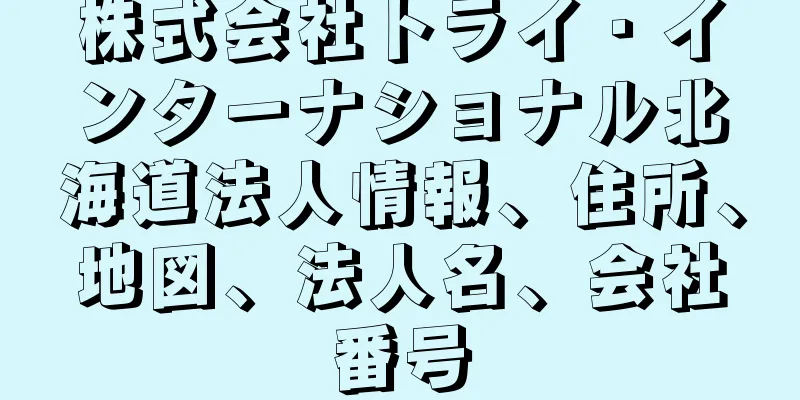 株式会社トライ・インターナショナル北海道法人情報、住所、地図、法人名、会社番号