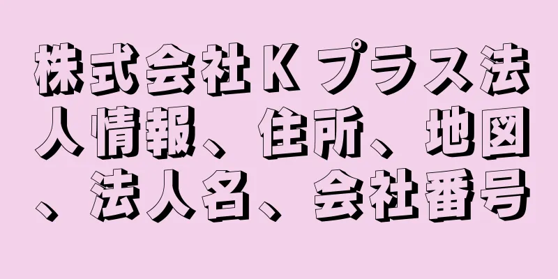 株式会社Ｋプラス法人情報、住所、地図、法人名、会社番号