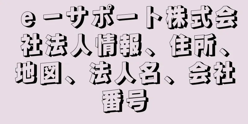 ｅ－サポート株式会社法人情報、住所、地図、法人名、会社番号