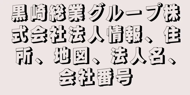 黒崎総業グループ株式会社法人情報、住所、地図、法人名、会社番号