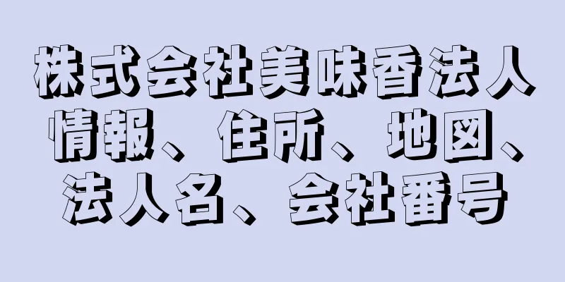 株式会社美味香法人情報、住所、地図、法人名、会社番号