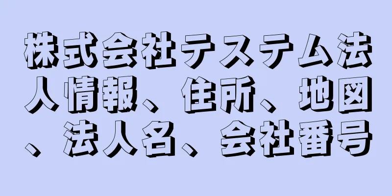 株式会社テステム法人情報、住所、地図、法人名、会社番号