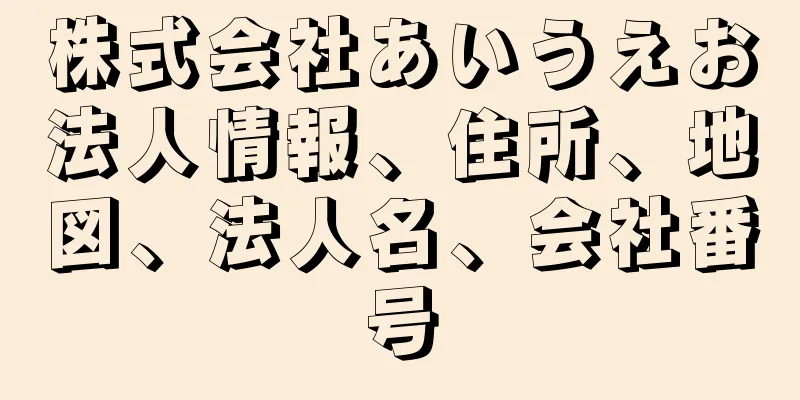 株式会社あいうえお法人情報、住所、地図、法人名、会社番号