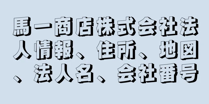 馬一商店株式会社法人情報、住所、地図、法人名、会社番号