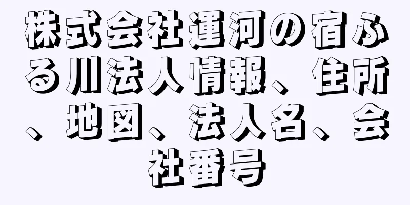 株式会社運河の宿ふる川法人情報、住所、地図、法人名、会社番号