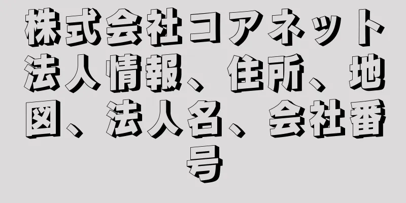 株式会社コアネット法人情報、住所、地図、法人名、会社番号