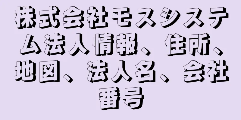 株式会社モスシステム法人情報、住所、地図、法人名、会社番号