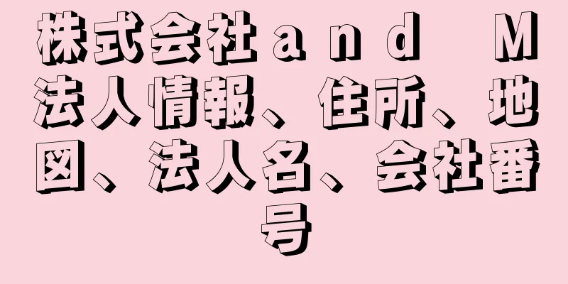 株式会社ａｎｄ　Ｍ法人情報、住所、地図、法人名、会社番号