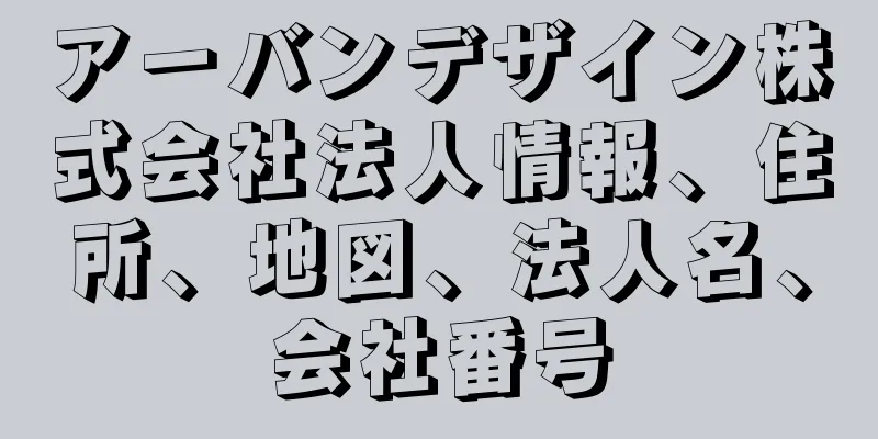 アーバンデザイン株式会社法人情報、住所、地図、法人名、会社番号