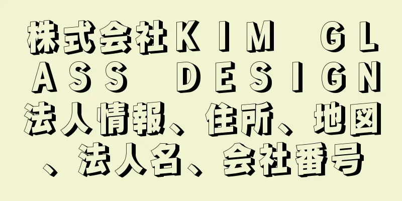 株式会社ＫＩＭ　ＧＬＡＳＳ　ＤＥＳＩＧＮ法人情報、住所、地図、法人名、会社番号