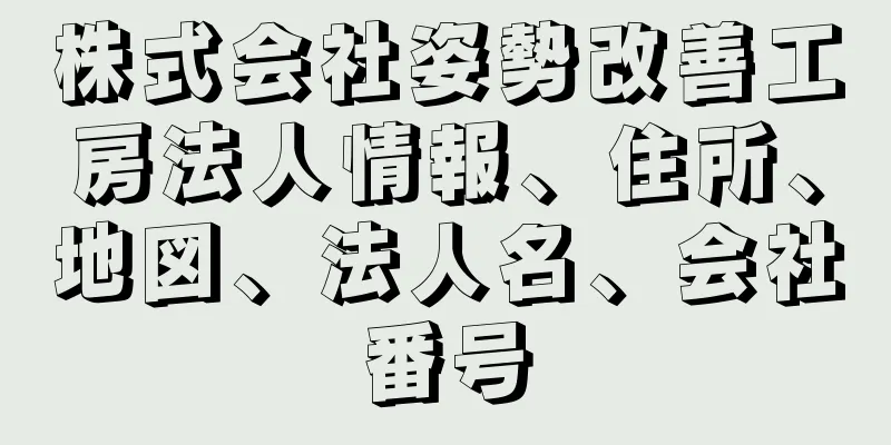 株式会社姿勢改善工房法人情報、住所、地図、法人名、会社番号