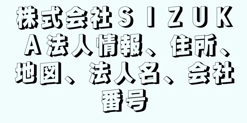 株式会社ＳＩＺＵＫＡ法人情報、住所、地図、法人名、会社番号