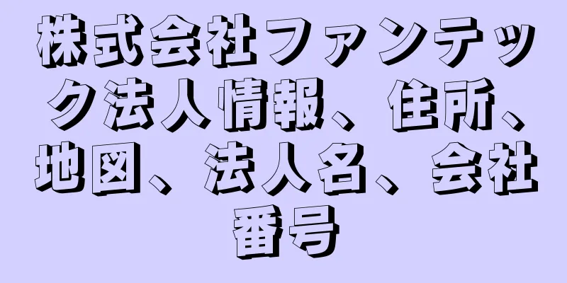 株式会社ファンテック法人情報、住所、地図、法人名、会社番号