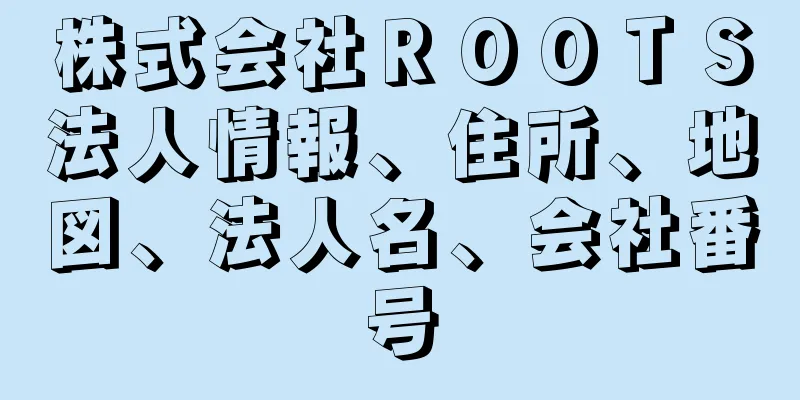 株式会社ＲＯＯＴＳ法人情報、住所、地図、法人名、会社番号