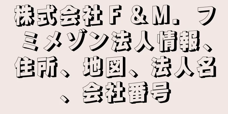 株式会社Ｆ＆Ｍ．フミメゾン法人情報、住所、地図、法人名、会社番号