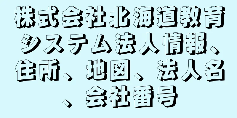 株式会社北海道教育システム法人情報、住所、地図、法人名、会社番号