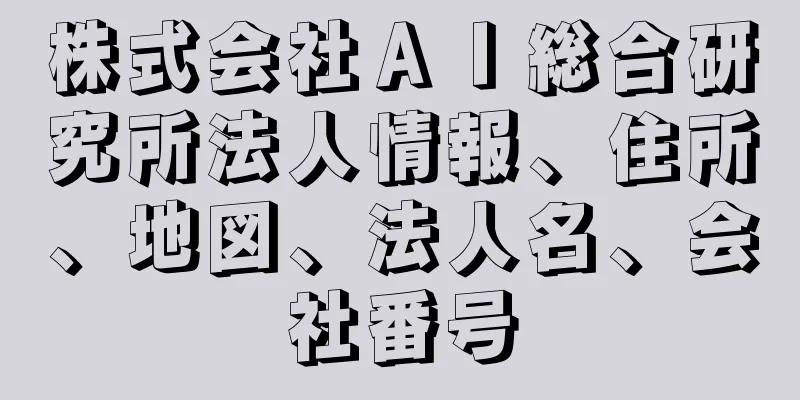 株式会社ＡＩ総合研究所法人情報、住所、地図、法人名、会社番号