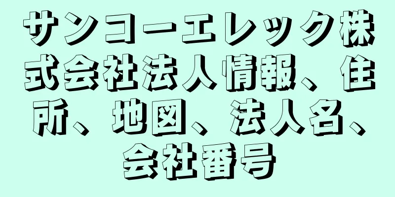 サンコーエレック株式会社法人情報、住所、地図、法人名、会社番号