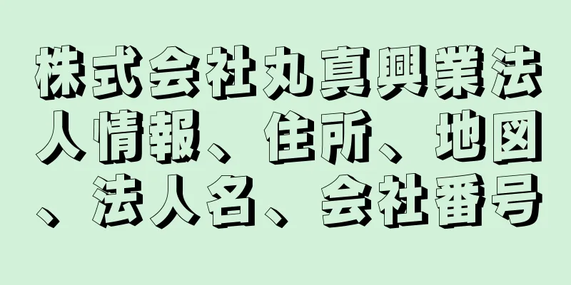 株式会社丸真興業法人情報、住所、地図、法人名、会社番号