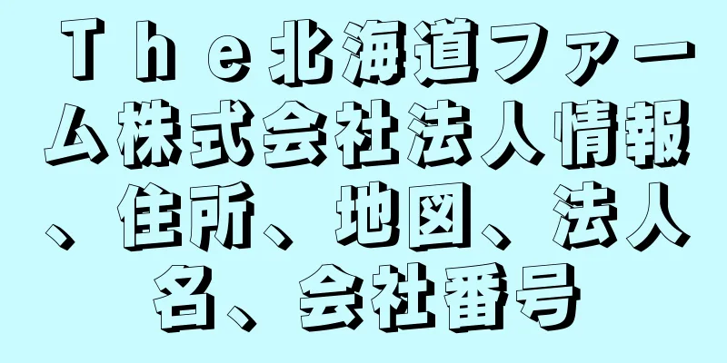 Ｔｈｅ北海道ファーム株式会社法人情報、住所、地図、法人名、会社番号