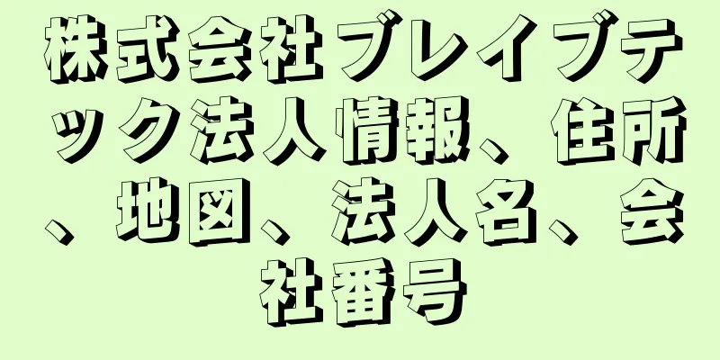 株式会社ブレイブテック法人情報、住所、地図、法人名、会社番号