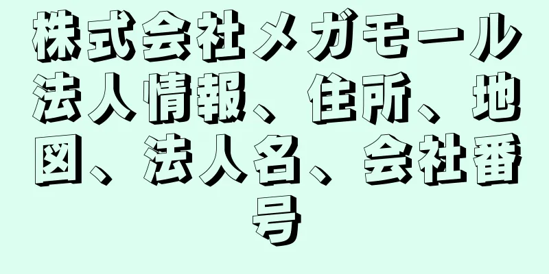 株式会社メガモール法人情報、住所、地図、法人名、会社番号