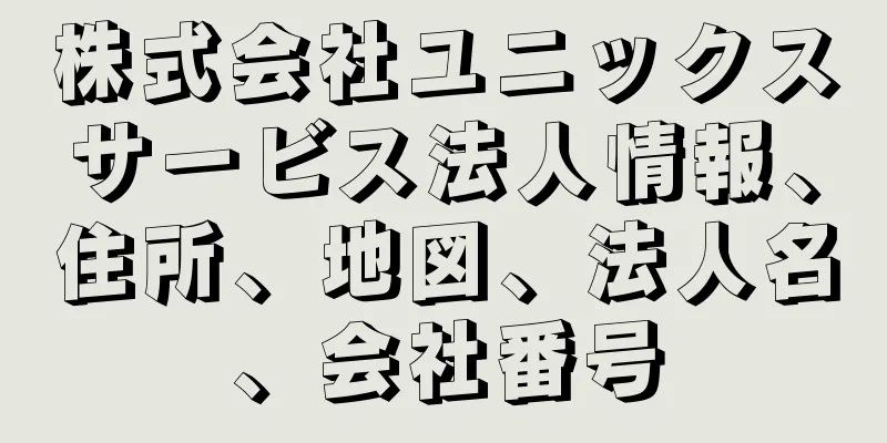 株式会社ユニックスサービス法人情報、住所、地図、法人名、会社番号