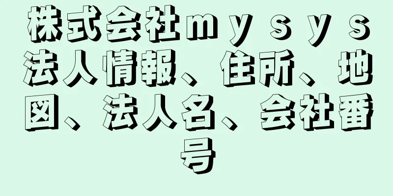 株式会社ｍｙｓｙｓ法人情報、住所、地図、法人名、会社番号