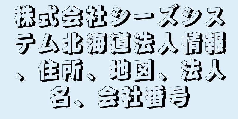 株式会社シーズシステム北海道法人情報、住所、地図、法人名、会社番号