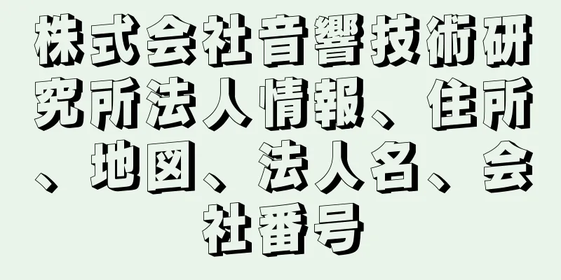 株式会社音響技術研究所法人情報、住所、地図、法人名、会社番号