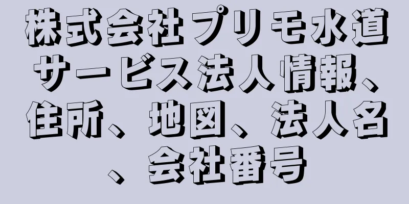 株式会社プリモ水道サービス法人情報、住所、地図、法人名、会社番号