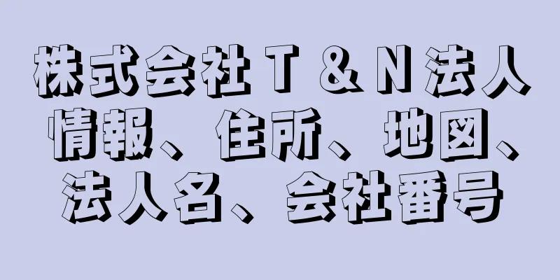 株式会社Ｔ＆Ｎ法人情報、住所、地図、法人名、会社番号