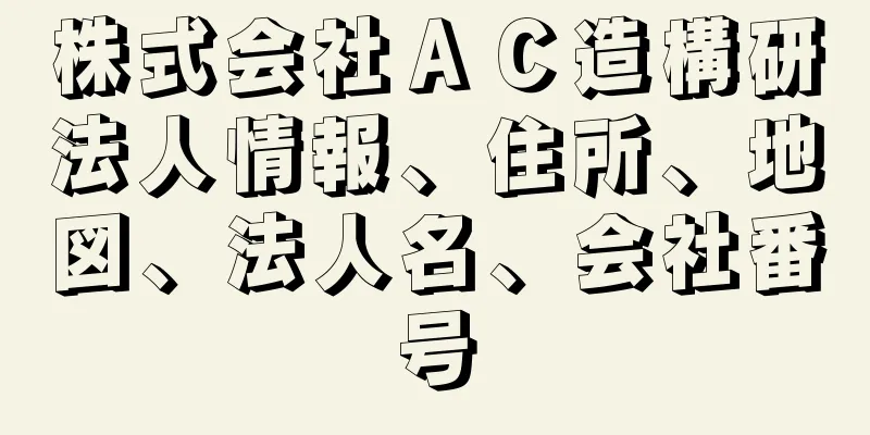 株式会社ＡＣ造構研法人情報、住所、地図、法人名、会社番号