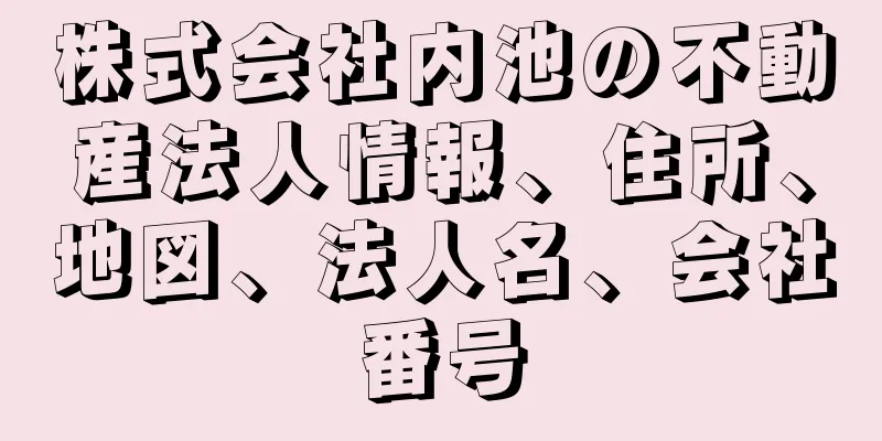 株式会社内池の不動産法人情報、住所、地図、法人名、会社番号