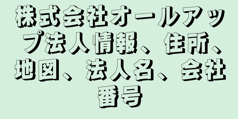 株式会社オールアップ法人情報、住所、地図、法人名、会社番号