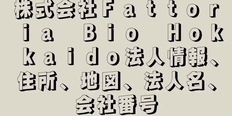 株式会社Ｆａｔｔｏｒｉａ　Ｂｉｏ　Ｈｏｋｋａｉｄｏ法人情報、住所、地図、法人名、会社番号