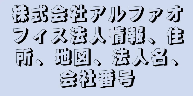 株式会社アルファオフィス法人情報、住所、地図、法人名、会社番号