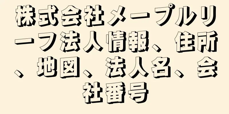 株式会社メープルリーフ法人情報、住所、地図、法人名、会社番号