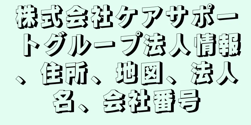 株式会社ケアサポートグループ法人情報、住所、地図、法人名、会社番号