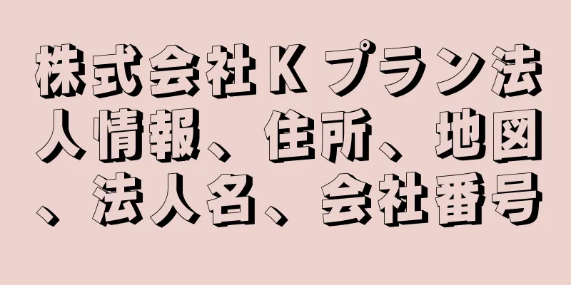 株式会社Ｋプラン法人情報、住所、地図、法人名、会社番号