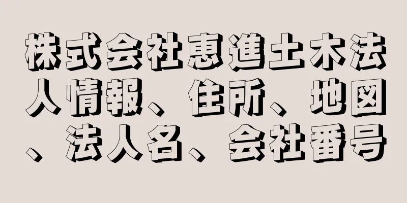 株式会社恵進土木法人情報、住所、地図、法人名、会社番号