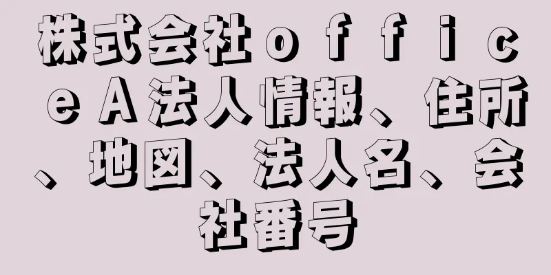 株式会社ｏｆｆｉｃｅＡ法人情報、住所、地図、法人名、会社番号