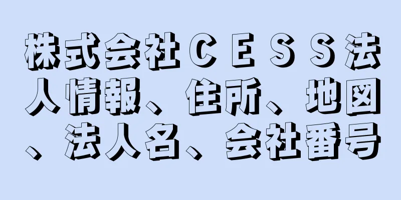 株式会社ＣＥＳＳ法人情報、住所、地図、法人名、会社番号