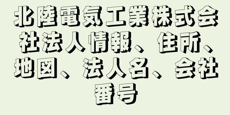 北陸電気工業株式会社法人情報、住所、地図、法人名、会社番号